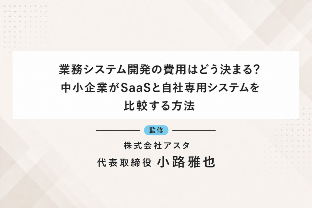 業務システム開発の費用とSaaS・自社専用システムの比較方法を中小企業向けに解説するコラム