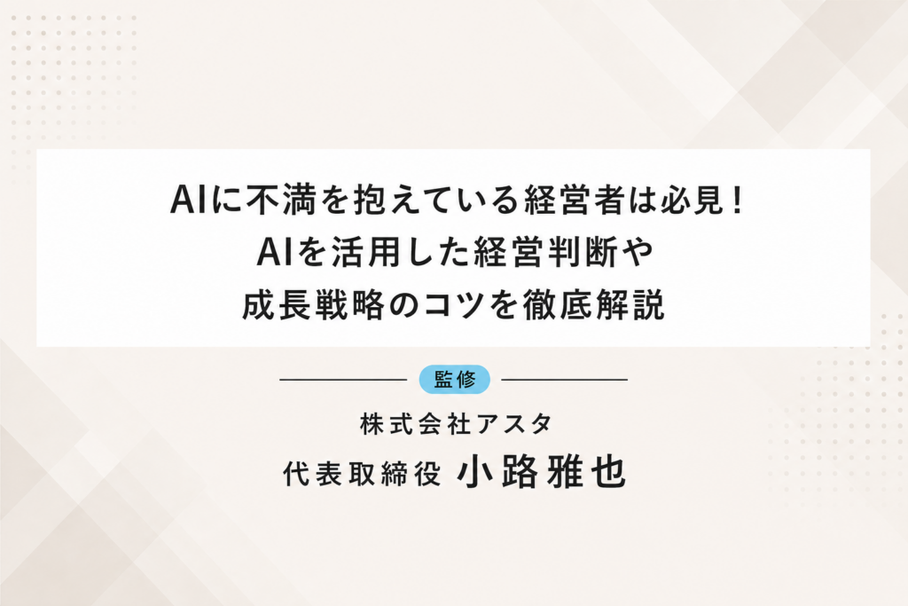 AIに不満を抱えている経営者は必見！AIを活用した経営判断や成長戦略のコツを徹底解説