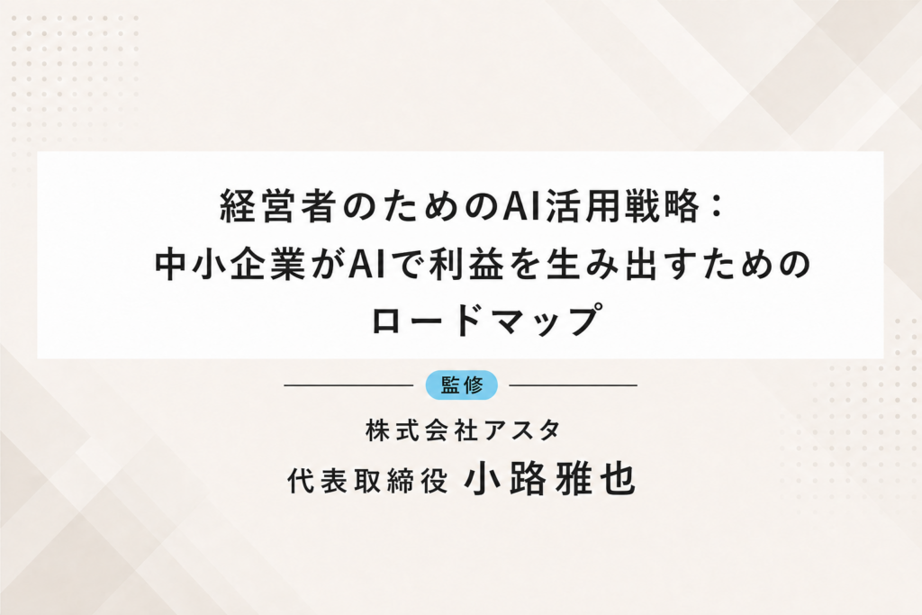 経営者のためのAI活用戦略：中小企業がAIで利益を生み出すためのロードマップ