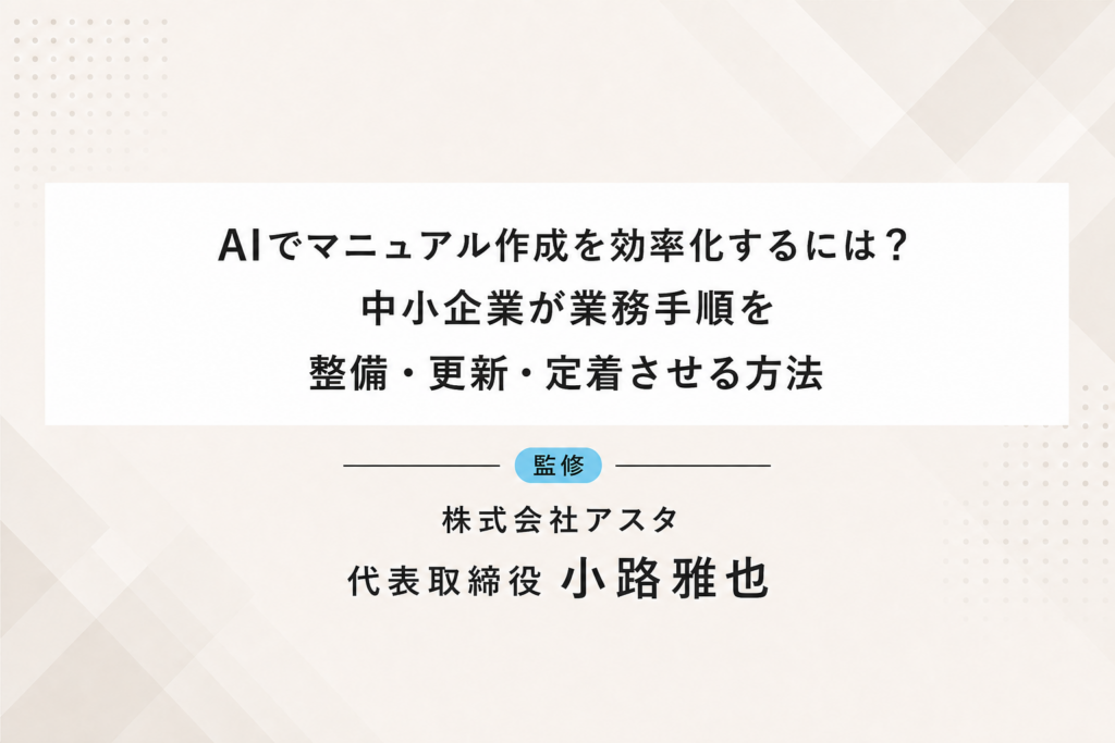 AIでマニュアル作成を効率化するには？中小企業が業務手順を整備・更新・定着させる方法