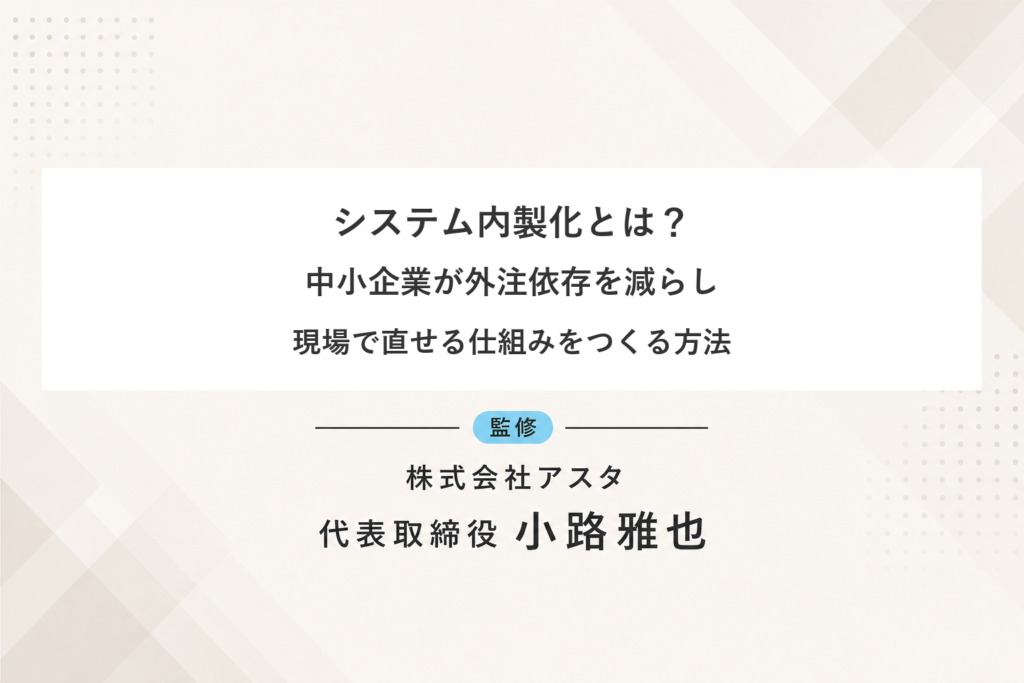システム内製化で中小企業が外注依存を減らし現場で直せる仕組みをつくる方法を解説するコラム