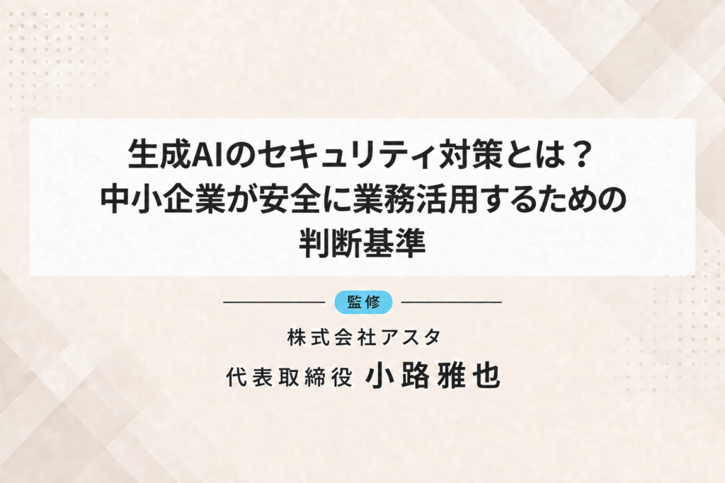 生成AIのセキュリティ対策を中小企業の経営者向けに解説。監修：株式会社アスタ 代表取締役 小路雅也